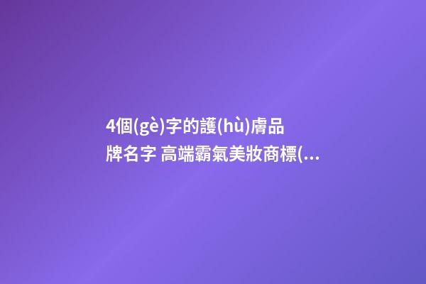4個(gè)字的護(hù)膚品牌名字 高端霸氣美妝商標(biāo)名稱,起名之家-第1張-商標(biāo)起名-玄機(jī)派